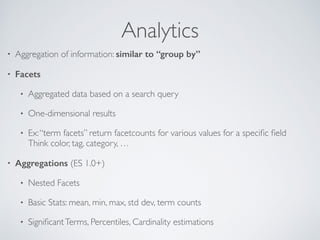 Analytics
• Aggregation of information: similar to “group by”	

• Facets	

• Aggregated data based on a search query 	

• ...
