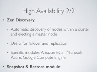 High Availability 2/2
• Zen Discovery
• Automatic discovery of nodes within a cluster
and electing a master node	

• Usefu...