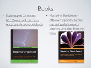 Books
• Elasticsearch Cookbook 
http://www.packtpub.com/
elasticsearch-cookbook/book
• Mastering Elasticsearch 
http://www...