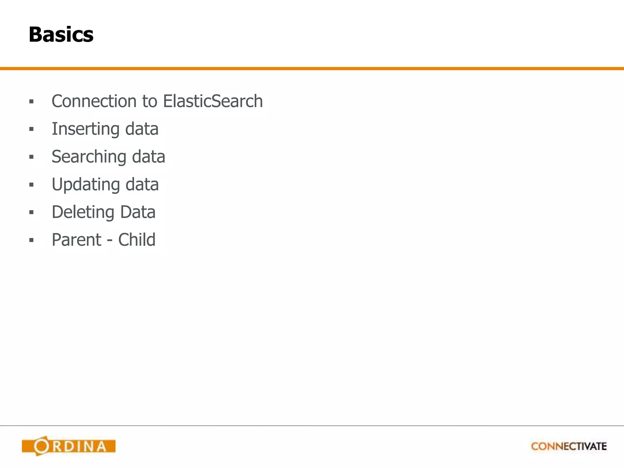Basics ▪ Connection to ElasticSearch ▪ Inserting data ▪ Searching data ▪ Updating data ▪ Deleting Data ▪ Parent - Child 