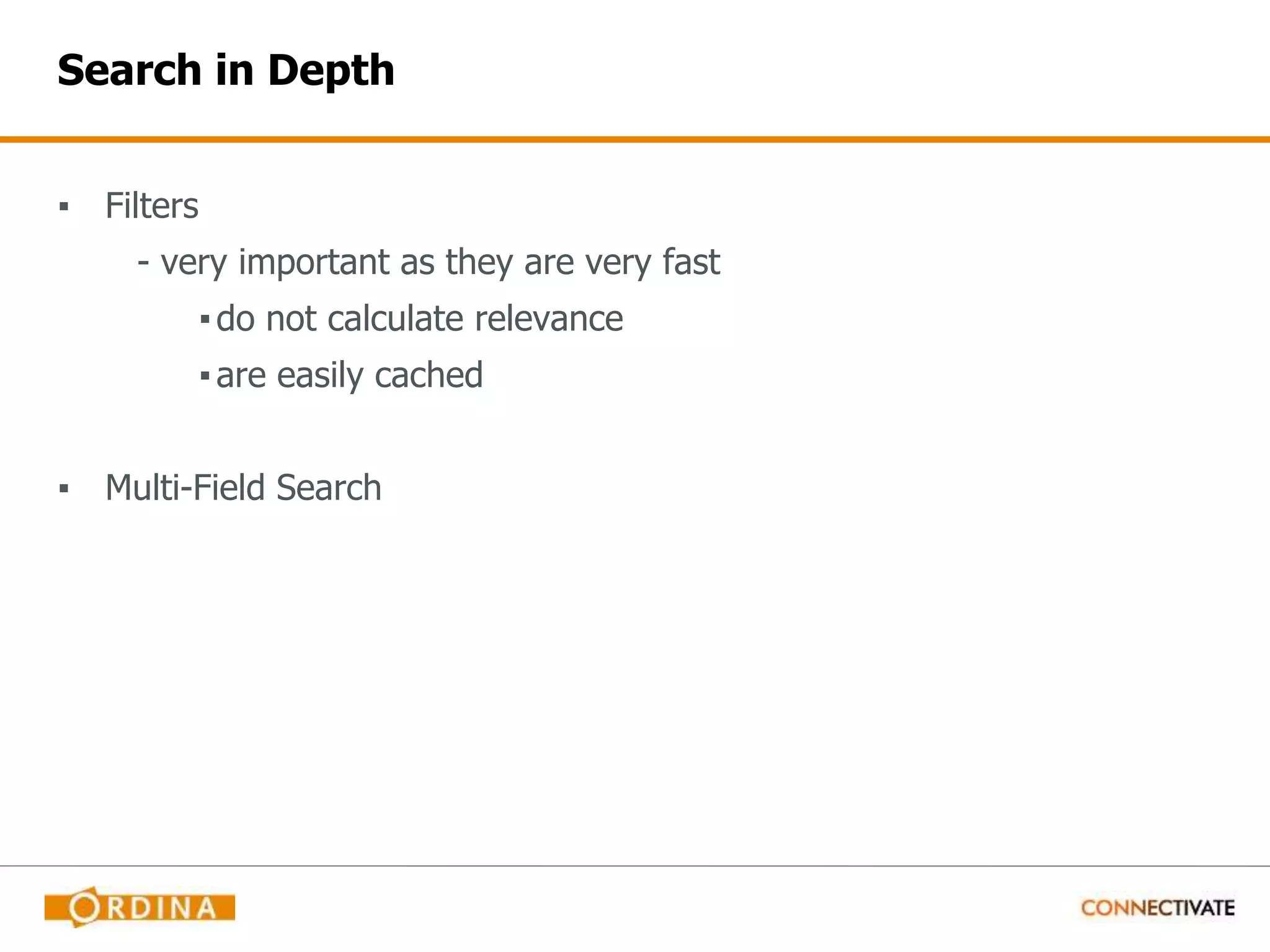 Search in Depth ▪ Filters - very important as they are very fast ▪do not calculate relevance ▪are easily cached ▪ Multi-Field Search 