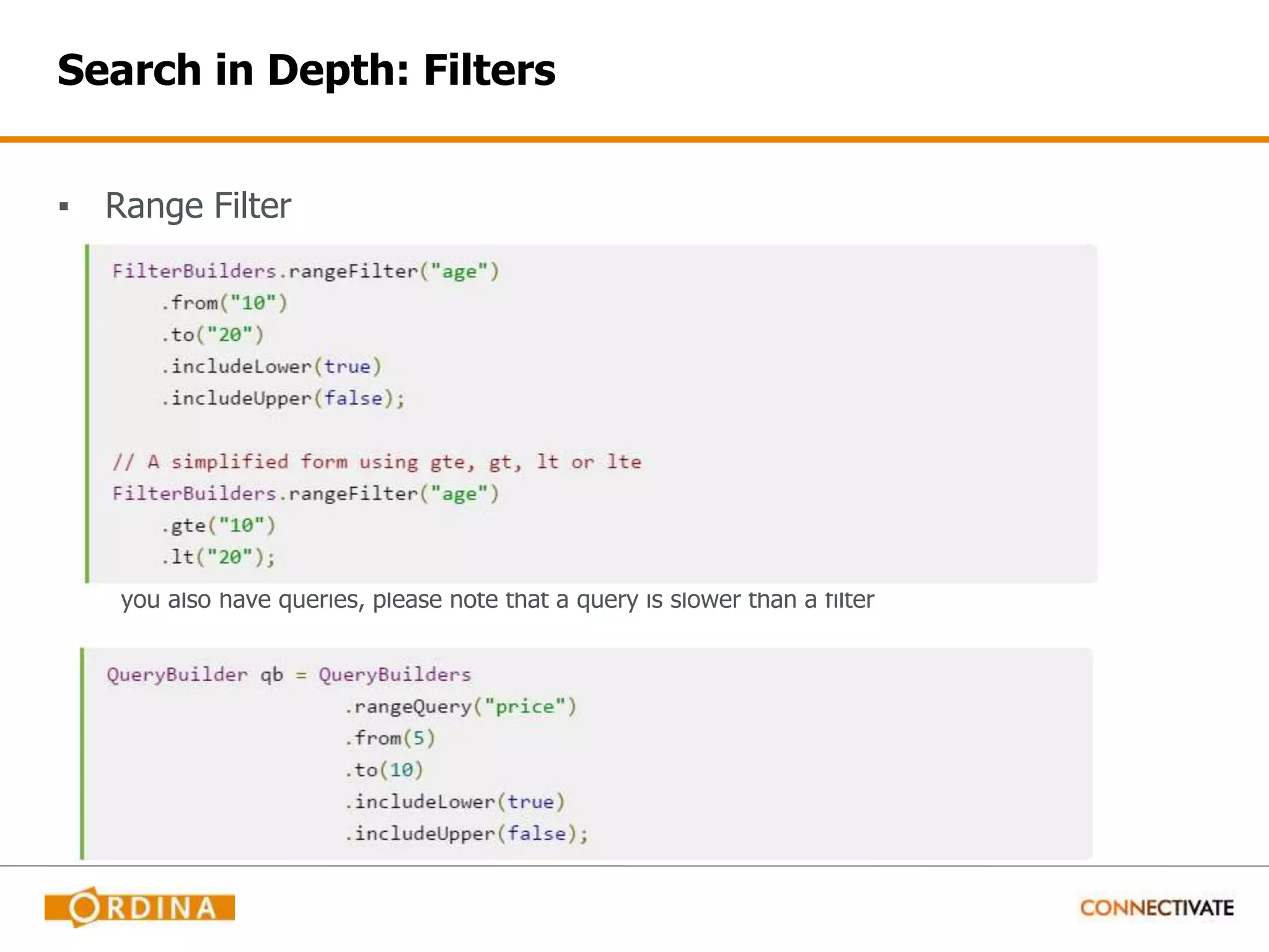 Search in Depth: Filters ▪ Range Filter you also have queries, please note that a query is slower than a filter 