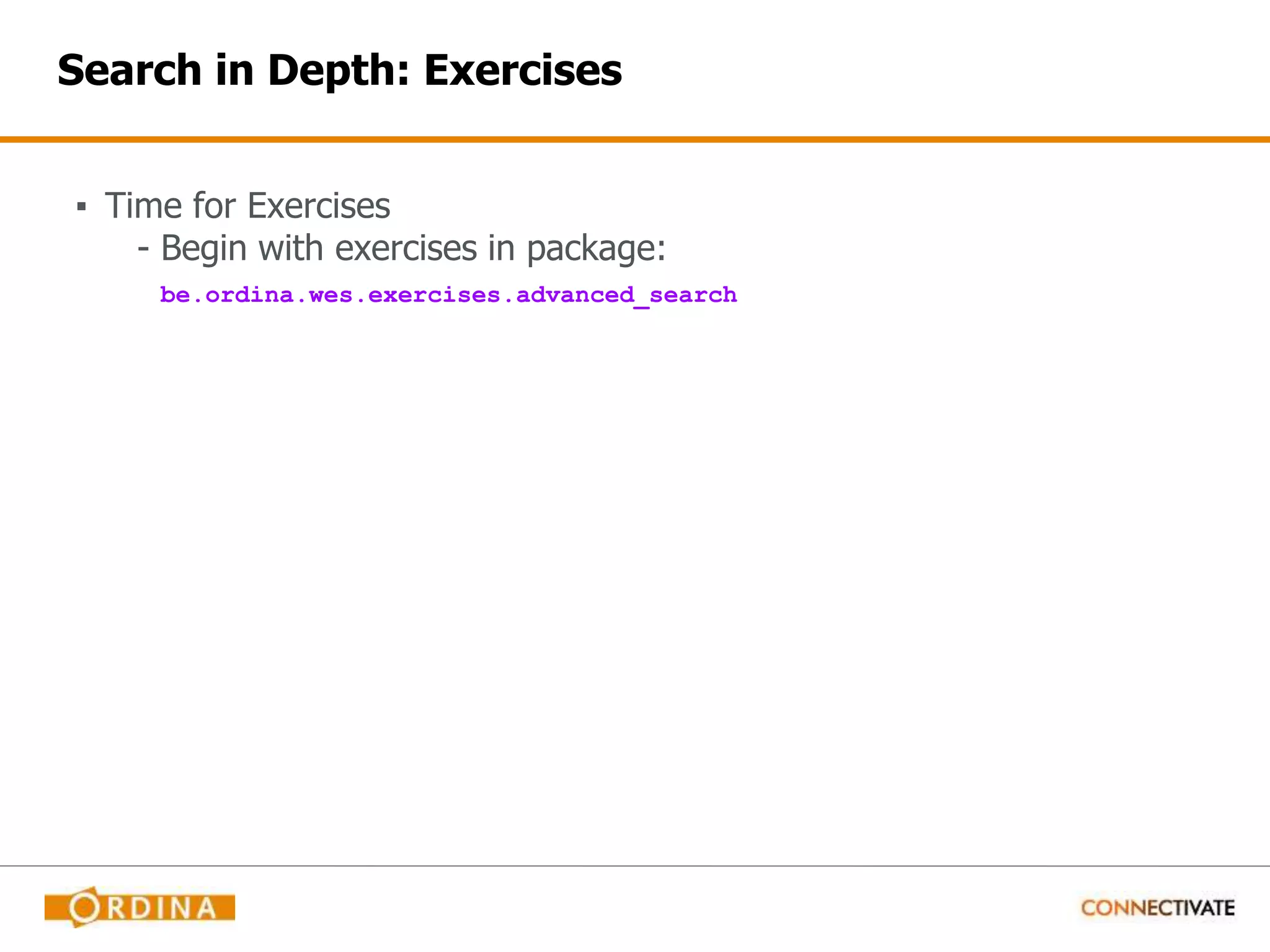 Search in Depth: Exercises ▪ Time for Exercises - Begin with exercises in package: be.ordina.wes.exercises.advanced_search 