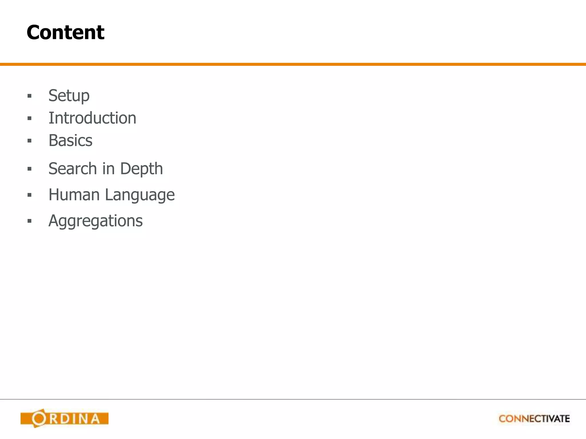 Content ▪ Setup ▪ Introduction ▪ Basics ▪ Search in Depth ▪ Human Language ▪ Aggregations 