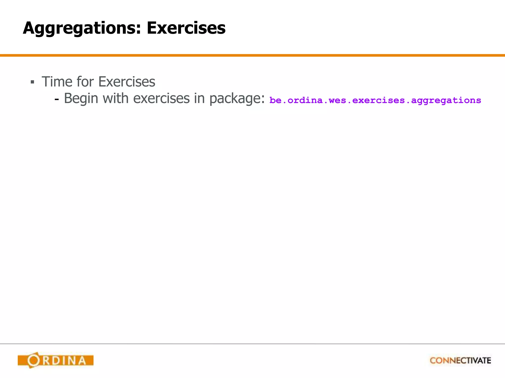 Aggregations: Exercises ▪ Time for Exercises - Begin with exercises in package: be.ordina.wes.exercises.aggregations 