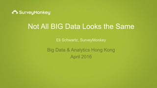 Not All BIG Data Looks the Same
Eli Schwartz, SurveyMonkey
Big Data & Analytics Hong Kong
April 2016
 