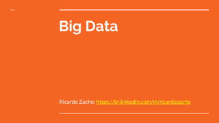 Big Data
Ricardo Zacho: https://br.linkedin.com/in/ricardozacho
 