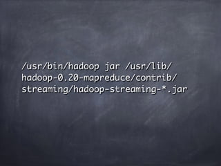 /usr/bin/hadoop jar /usr/lib/
hadoop-0.20-mapreduce/contrib/
streaming/hadoop-streaming-*.jar
 