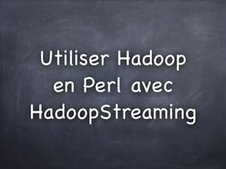 Utiliser Hadoop
en Perl avec
HadoopStreaming
 