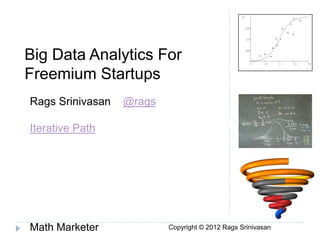 Big Data Analytics For
 Freemium Startups
  Rags Srinivasan   @rags
Pinching Pennies from Consumers:
   Iterative Path
Charging For The Extras




  Math Marketer             Copyright © 2012 Rags Srinivasan
 