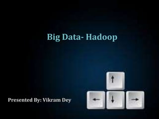 Big Data- Hadoop
Presented By: Vikram Dey
 