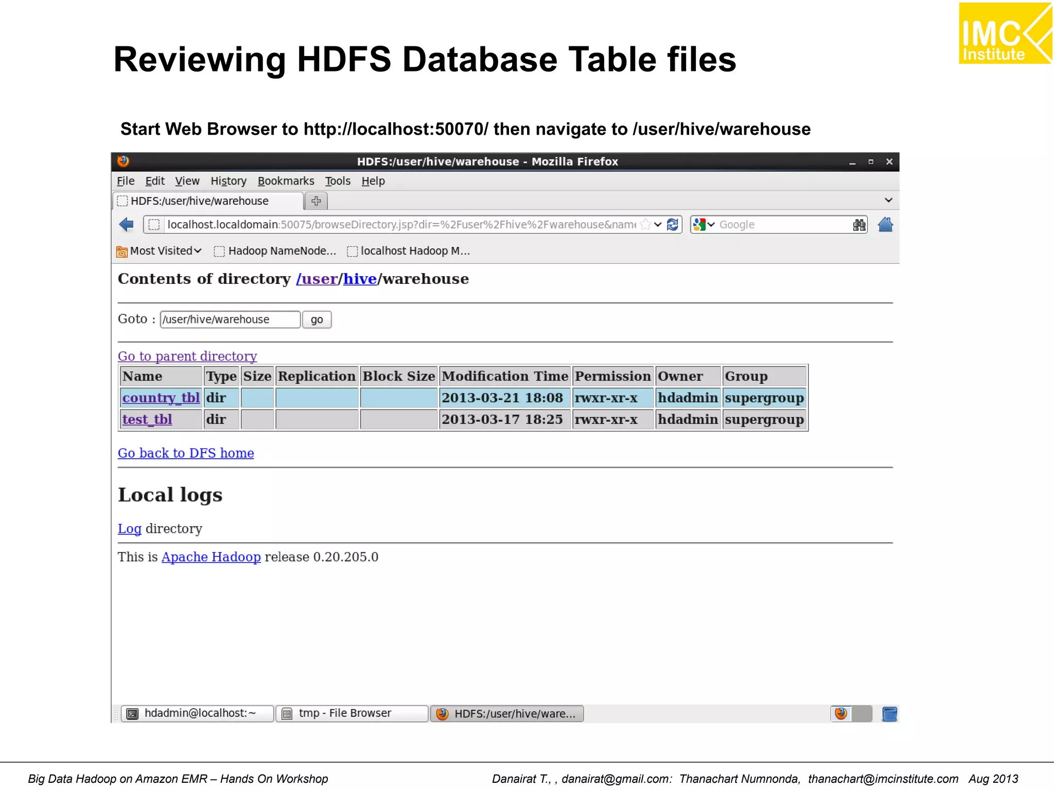 Reviewing HDFS Database Table files 
Start Web Browser to http://localhost:50070/ then navigate to /user/hive/warehouse 
Danairat T., , danairat@gmail.com: Thanachart Numnonda, thanachart@imcinstitute.Big Data Hadoop on Amazon EMR – Hands On Workshop com Aug 2013 
 