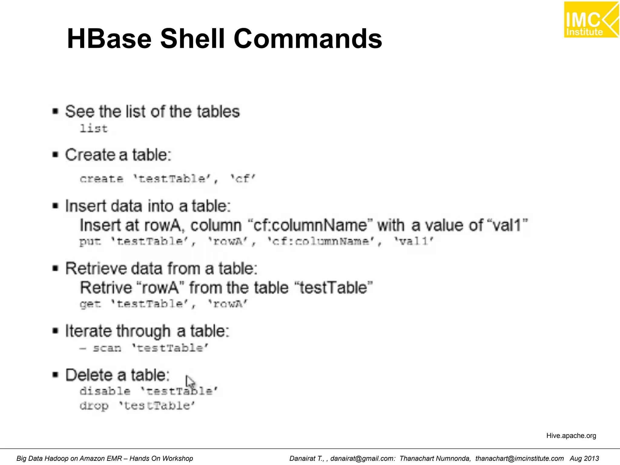 HBase Shell Commands 
Hive.apache.org 
Danairat T., , danairat@gmail.com: Thanachart Numnonda, thanachart@imcinstitute.Big Data Hadoop on Amazon EMR – Hands On Workshop com Aug 2013 
 