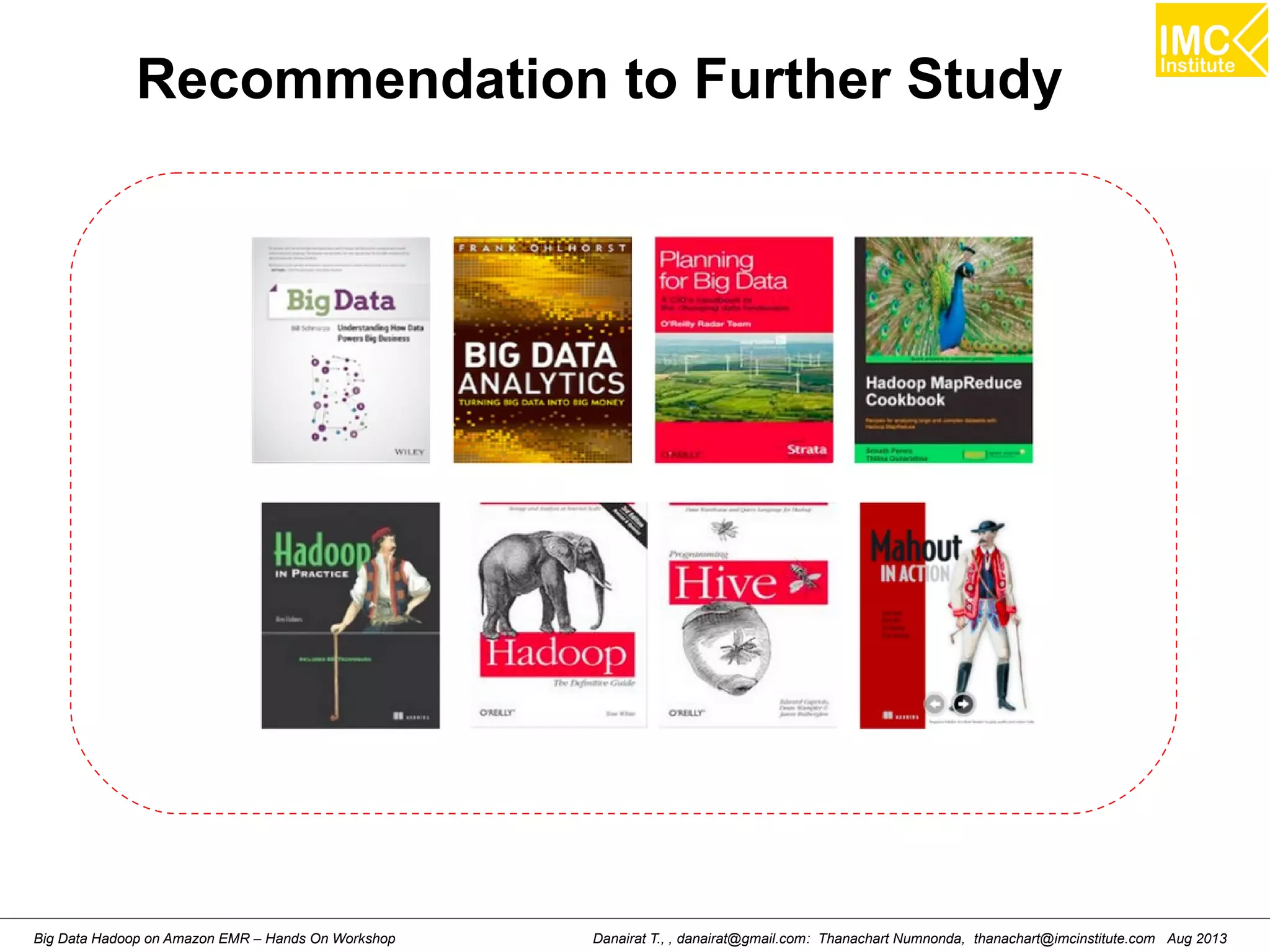 Recommendation to Further Study 
Danairat T., , danairat@gmail.com: Thanachart Numnonda, thanachart@imcinstitute.Big Data Hadoop on Amazon EMR – Hands On Workshop com Aug 2013 
 