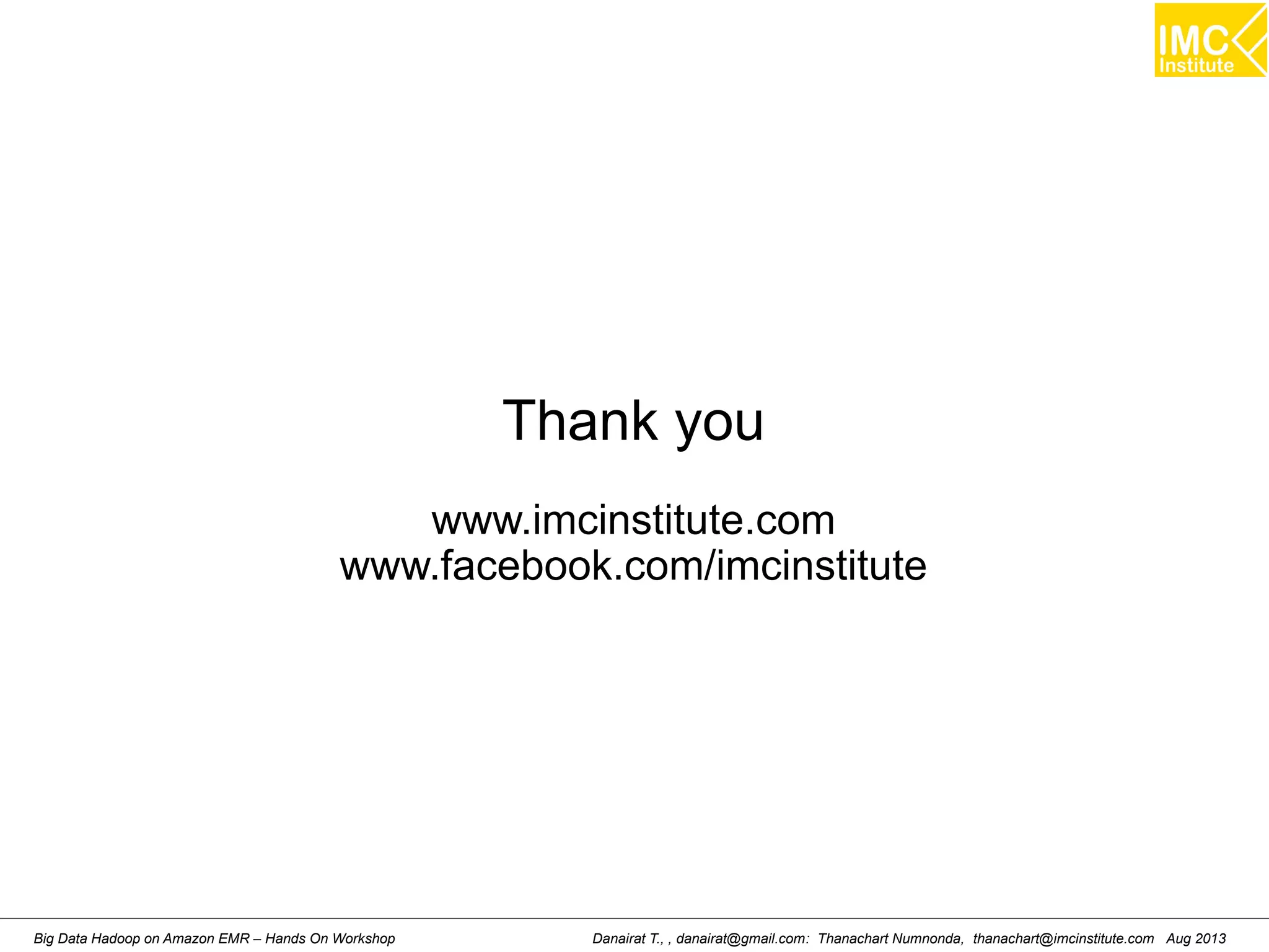 Thank you 
www.imcinstitute.com 
www.facebook.com/imcinstitute 
Danairat T., , danairat@gmail.com: Thanachart Numnonda, thanachart@imcinstitute.Big Data Hadoop on Amazon EMR – Hands On Workshop com Aug 2013 
