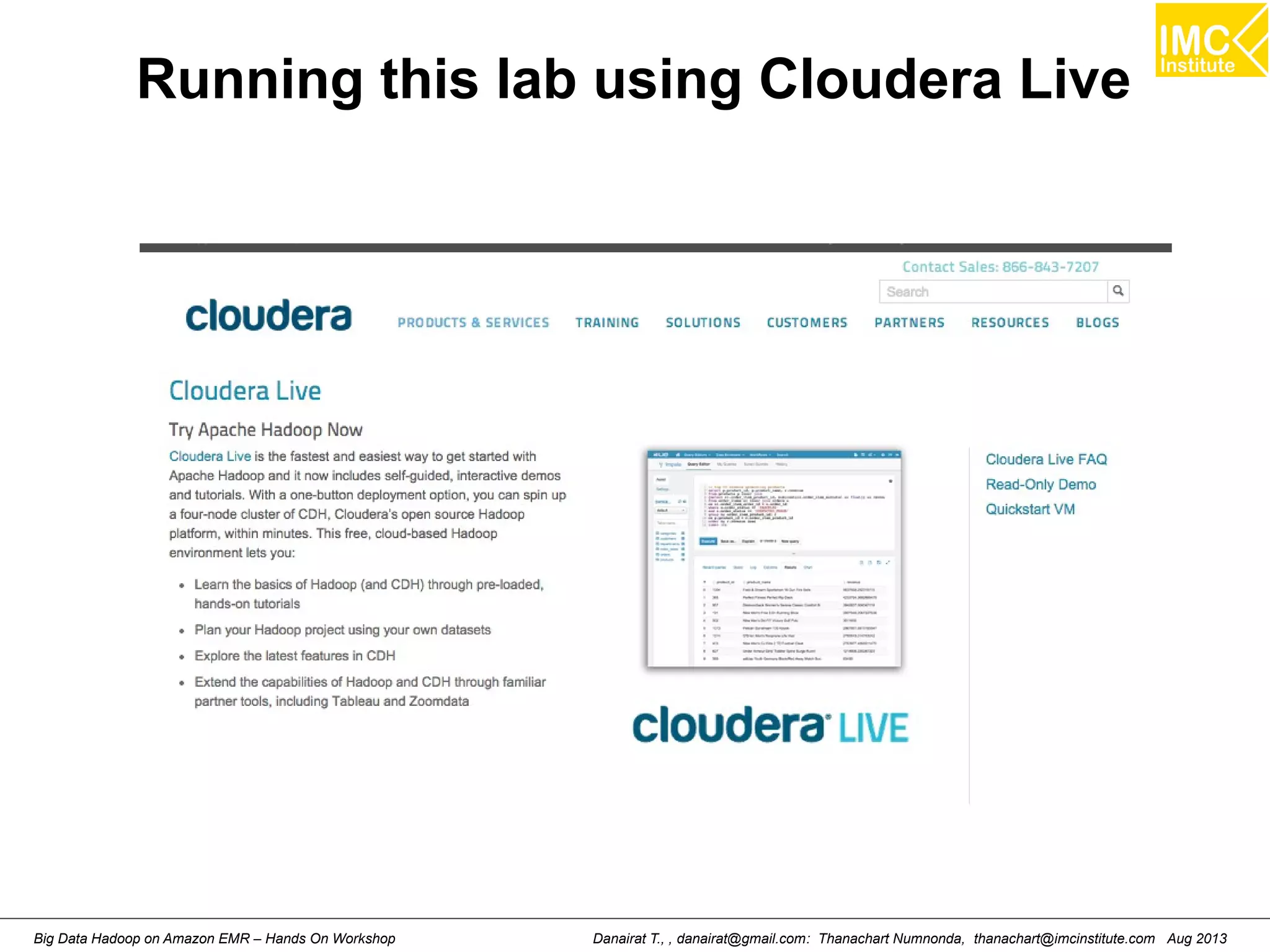 Running this lab using Cloudera Live 
Danairat T., , danairat@gmail.com: Thanachart Numnonda, thanachart@imcinstitute.Big Data Hadoop on Amazon EMR – Hands On Workshop com Aug 2013 
 