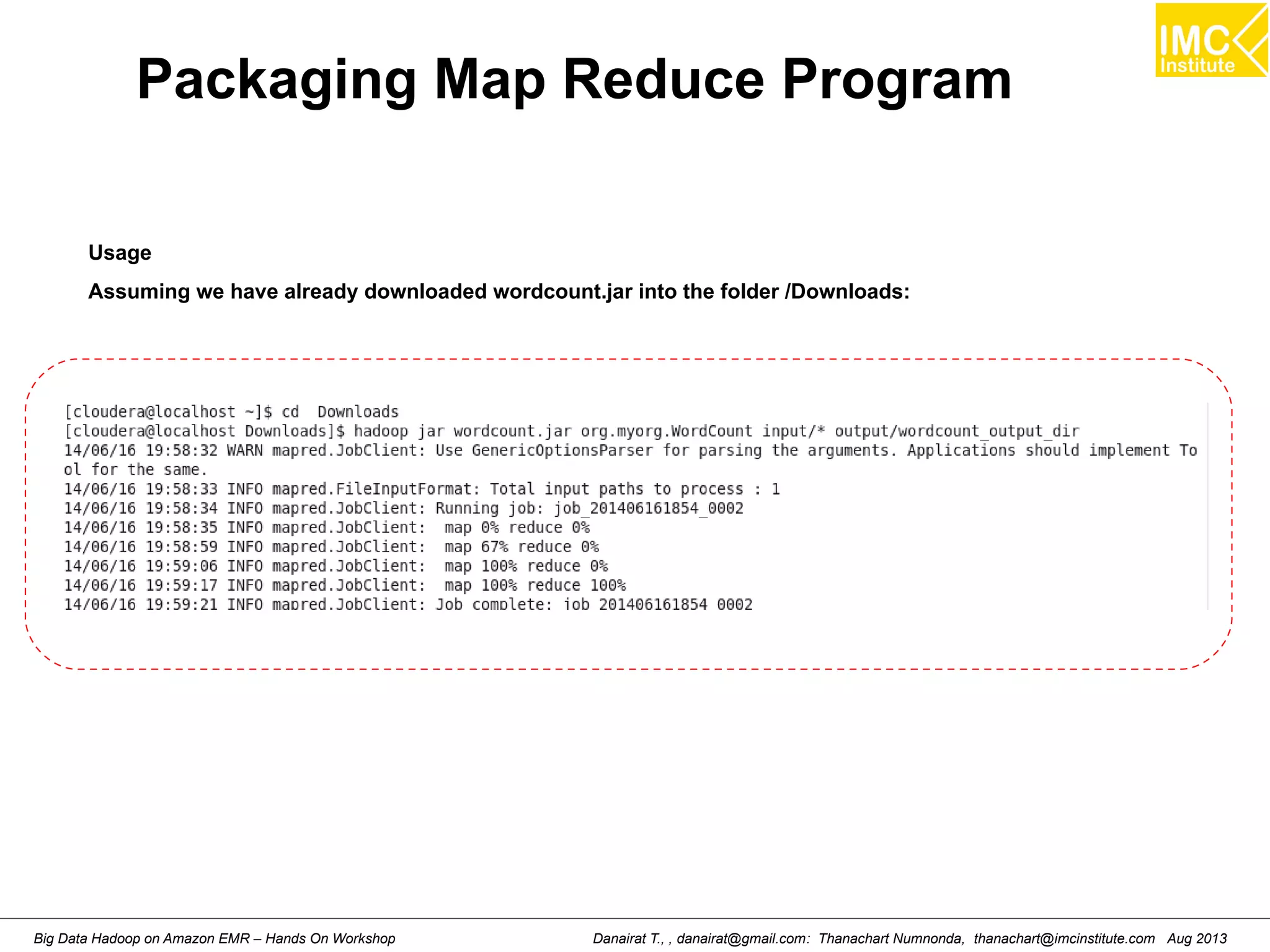 Packaging Map Reduce Program 
Usage 
Assuming we have already downloaded wordcount.jar into the folder /Downloads: 
Danairat T., , danairat@gmail.com: Thanachart Numnonda, thanachart@imcinstitute.Big Data Hadoop on Amazon EMR – Hands On Workshop com Aug 2013 
 