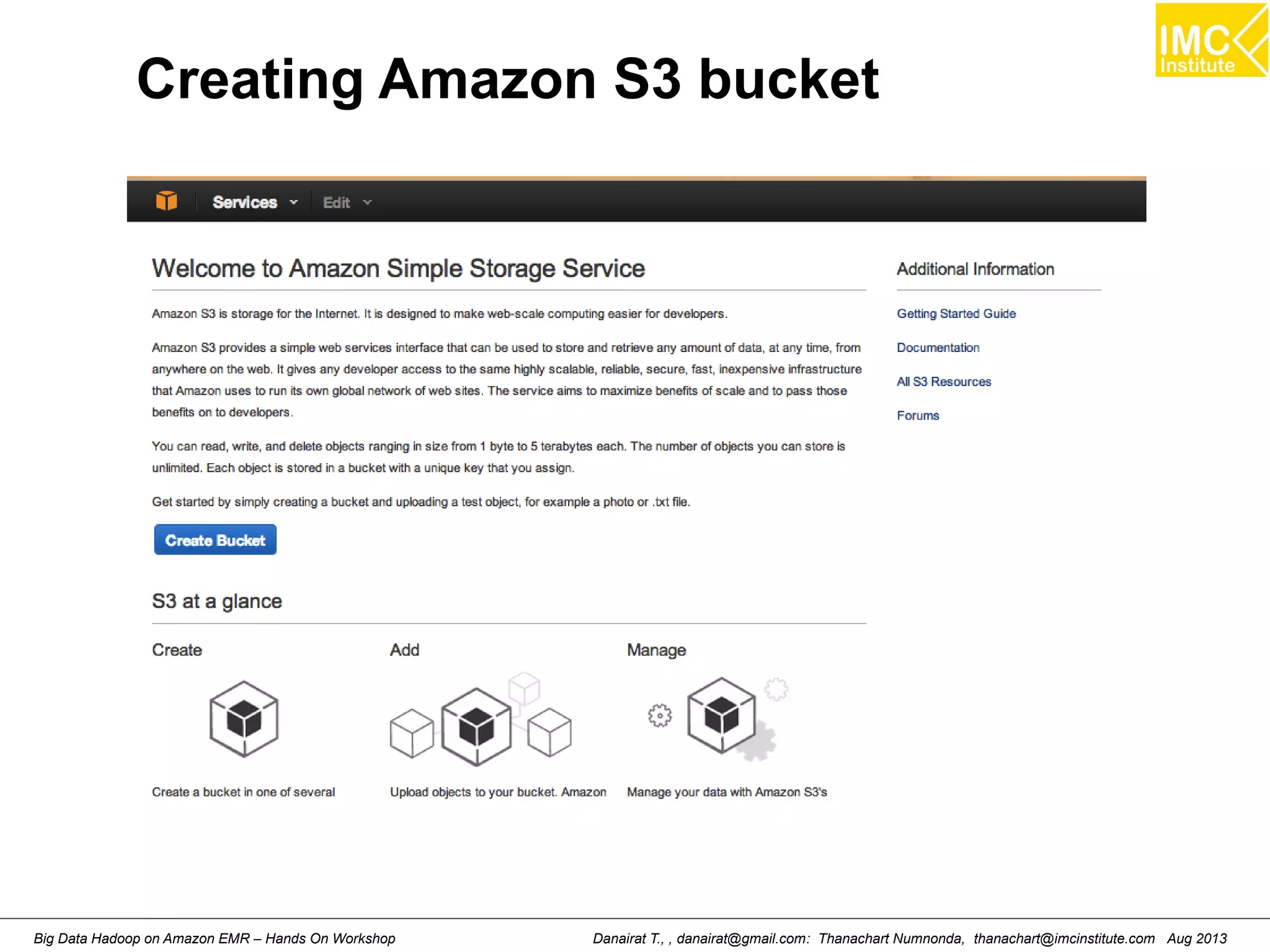 Creating Amazon S3 bucket 
Danairat T., , danairat@gmail.com: Thanachart Numnonda, thanachart@imcinstitute.Big Data Hadoop on Amazon EMR – Hands On Workshop com Aug 2013 
 