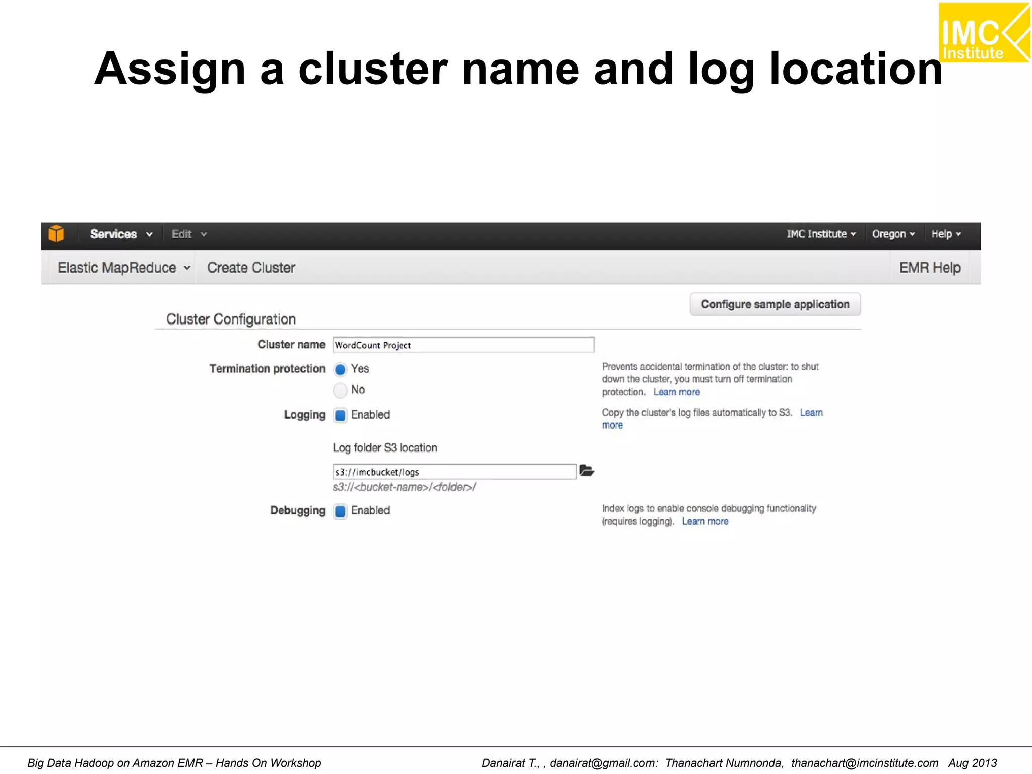 Assign a cluster name and log location 
Danairat T., , danairat@gmail.com: Thanachart Numnonda, thanachart@imcinstitute.Big Data Hadoop on Amazon EMR – Hands On Workshop com Aug 2013 
 