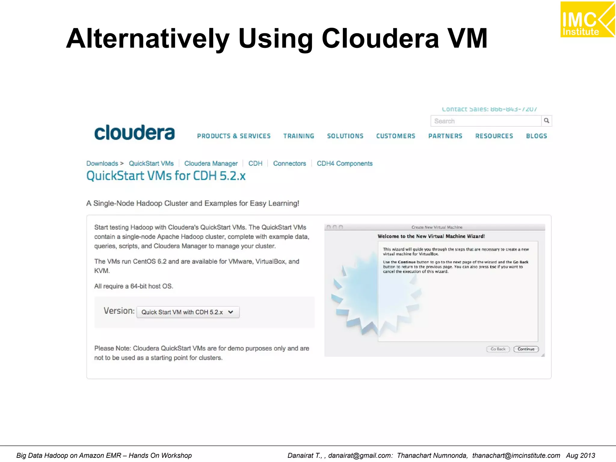 Alternatively Using Cloudera VM 
Danairat T., , danairat@gmail.com: Thanachart Numnonda, thanachart@imcinstitute.Big Data Hadoop on Amazon EMR – Hands On Workshop com Aug 2013 
 