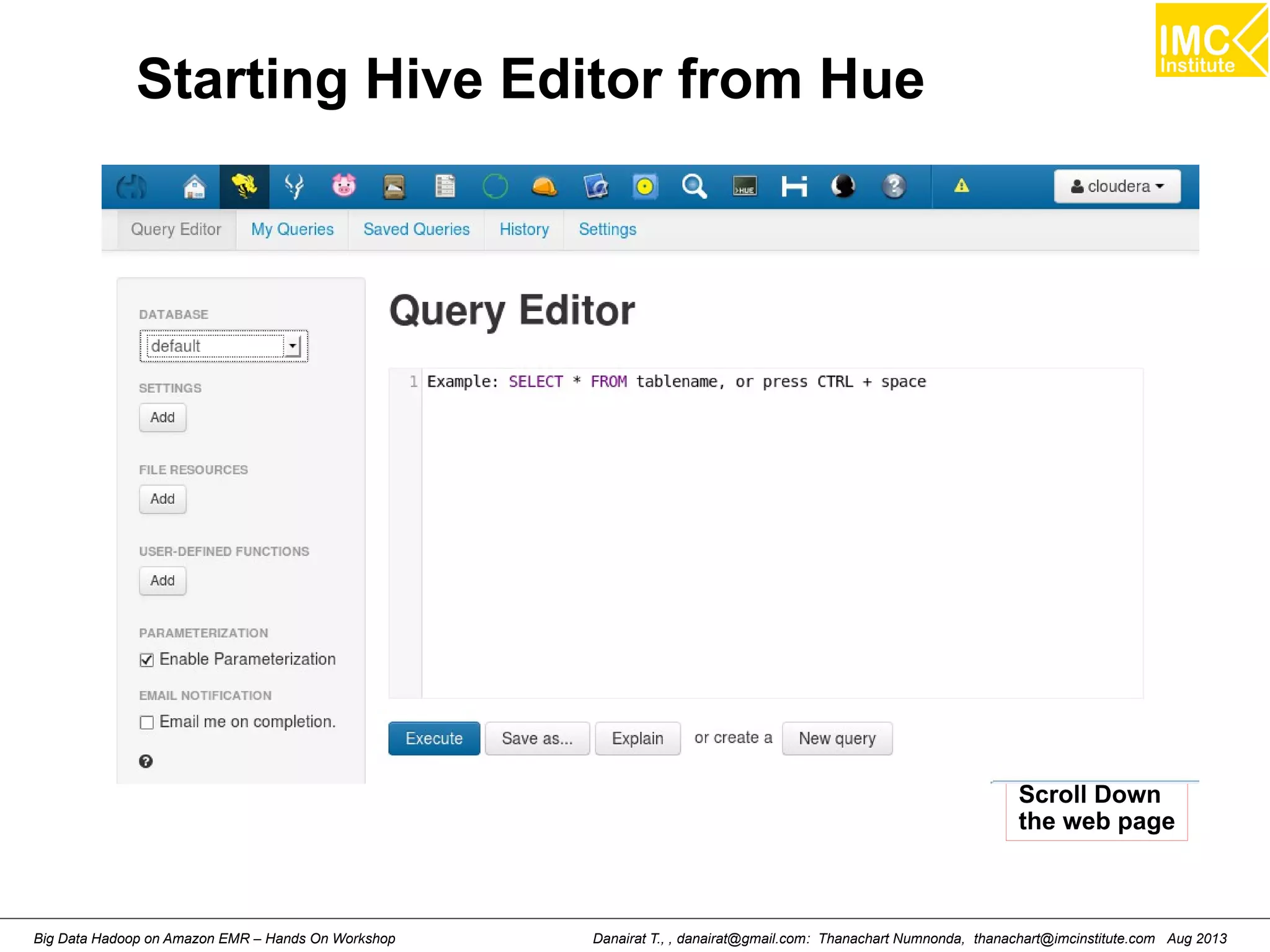 Starting Hive Editor from Hue 
Scroll Down 
the web page 
Danairat T., , danairat@gmail.com: Thanachart Numnonda, thanachart@imcinstitute.Big Data Hadoop on Amazon EMR – Hands On Workshop com Aug 2013 
 