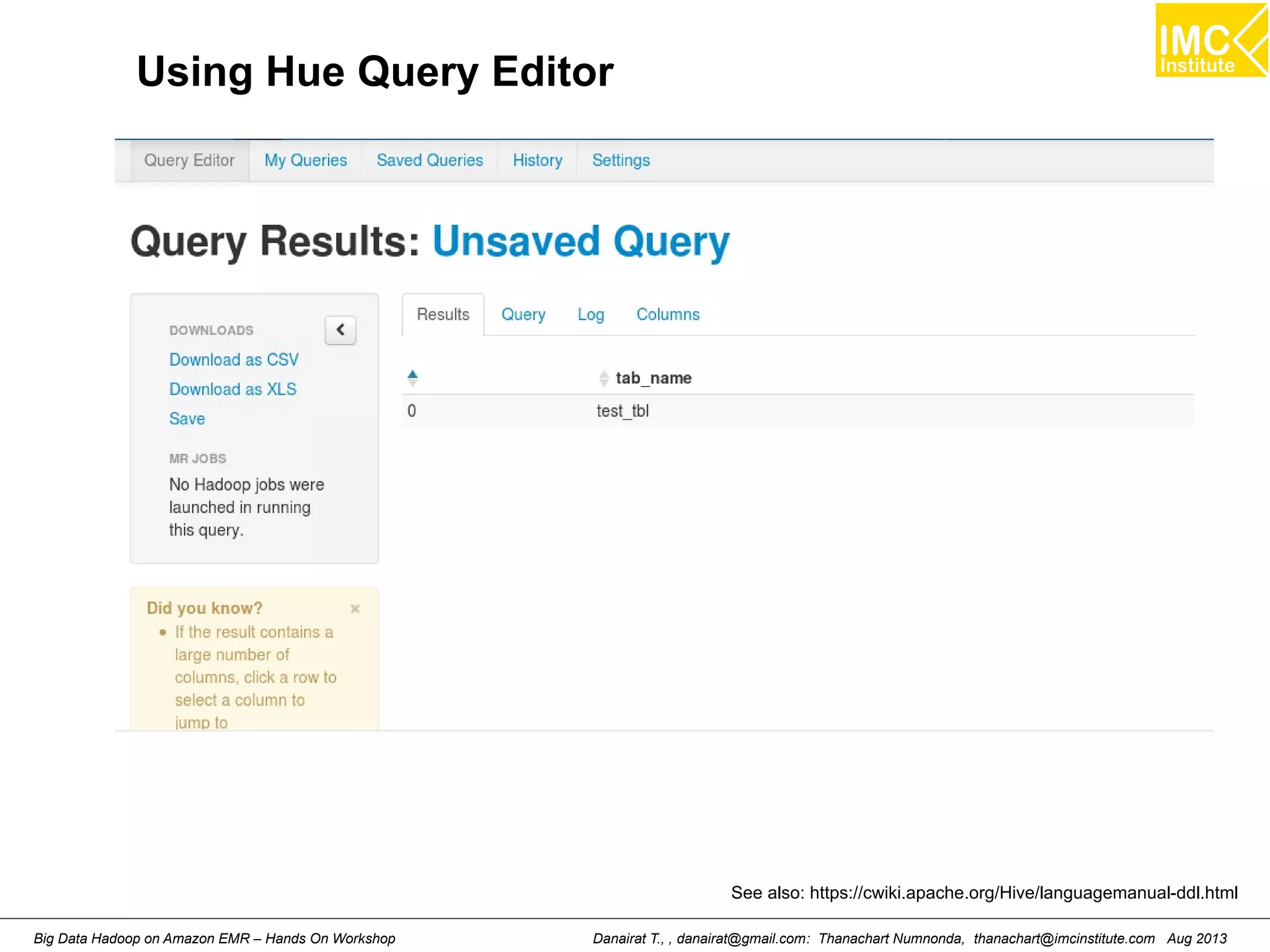 Using Hue Query Editor 
See also: https://cwiki.apache.org/Hive/languagemanual-ddl.html 
Danairat T., , danairat@gmail.com: Thanachart Numnonda, thanachart@imcinstitute.Big Data Hadoop on Amazon EMR – Hands On Workshop com Aug 2013 
 
