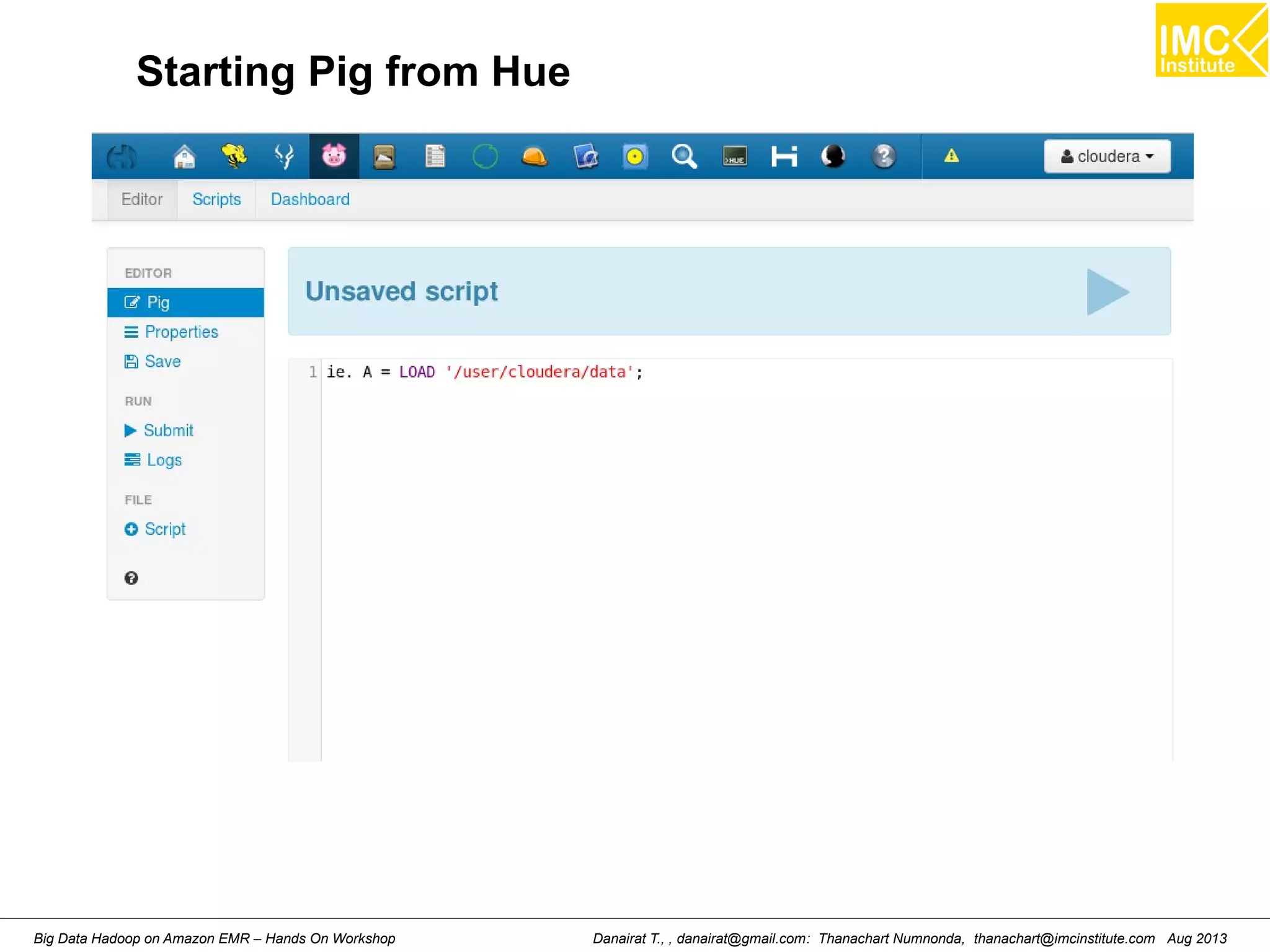 Starting Pig from Hue 
Danairat T., , danairat@gmail.com: Thanachart Numnonda, thanachart@imcinstitute.Big Data Hadoop on Amazon EMR – Hands On Workshop com Aug 2013 
 