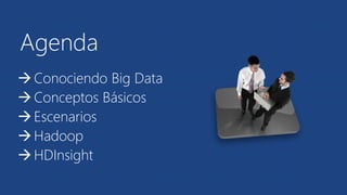 Agenda 
 Conociendo Big Data 
 Conceptos Básicos 
 Escenarios 
 Hadoop 
 HDInsight 
 