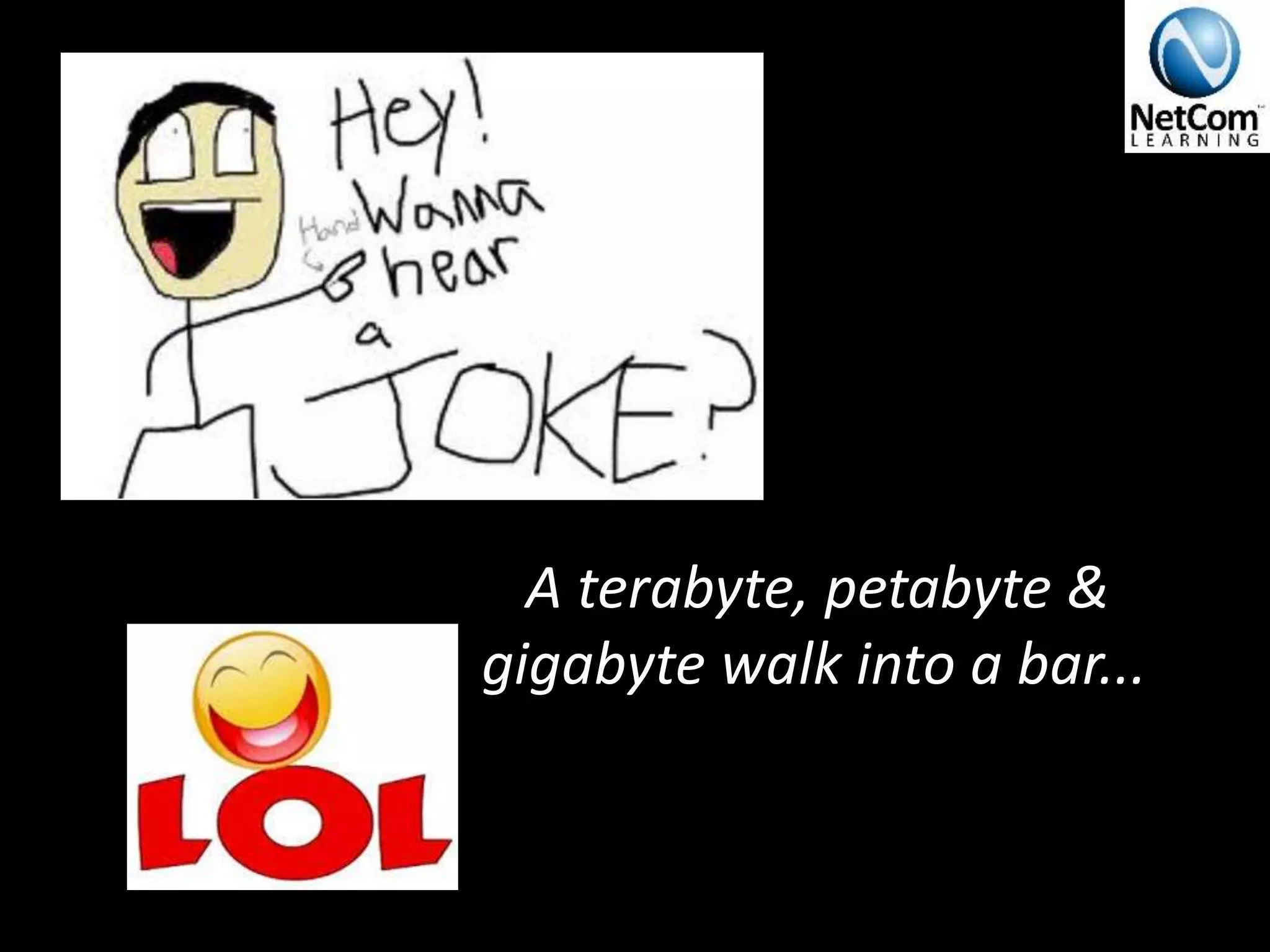 A terabyte, petabyte &
gigabyte walk into a bar...
 