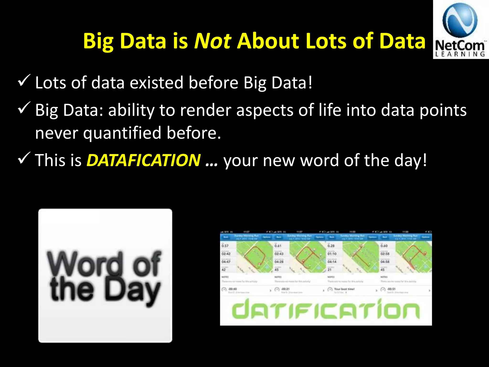 Big Data is Not About Lots of Data
 Lots of data existed before Big Data!
 Big Data: ability to render aspects of life into data points
never quantified before.
 This is DATAFICATION … your new word of the day!
V.The Definitive 90 Thousand Foot Lecture on BIG Data© 2014
 