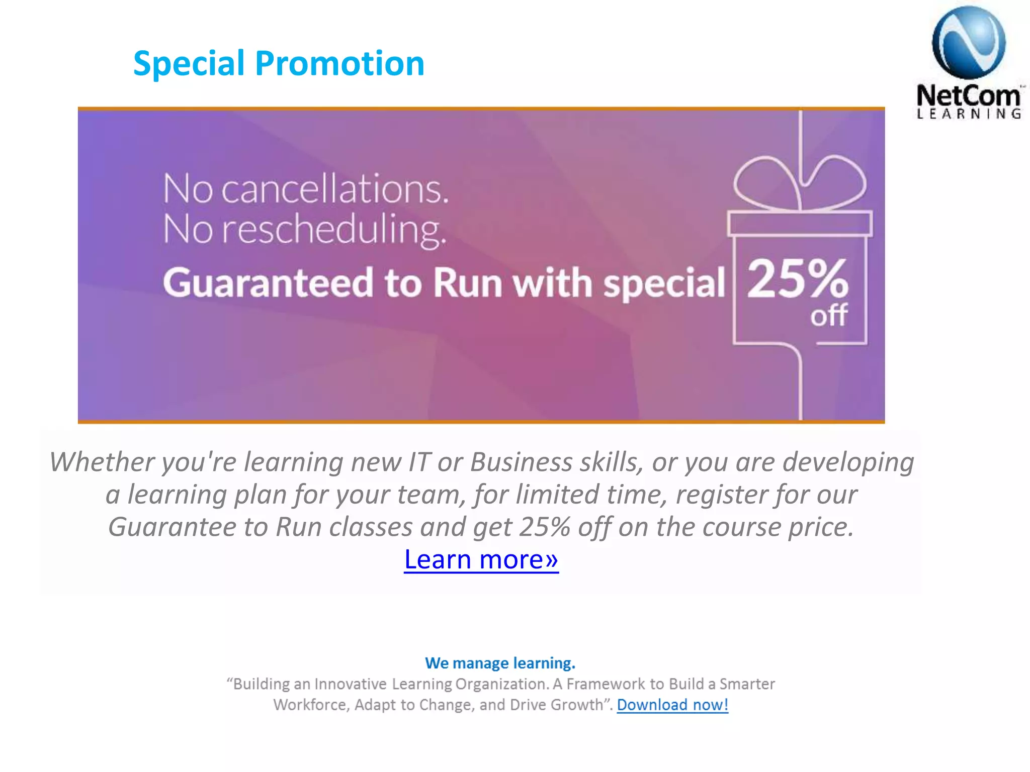 Special Promotion
Whether you're learning new IT or Business skills, or you are developing
a learning plan for your team, for limited time, register for our
Guarantee to Run classes and get 25% off on the course price.
Learn more»
 