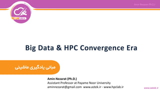 ‫ماشینی‬ ‫یادگیری‬ ‫مبانی‬
Big Data & HPC Convergence Era
Amin Nezarat (Ph.D.)
Assistant Professor at Payame Noor University
aminnezarat@gmail.com www.astek.ir - www.hpclab.ir
 