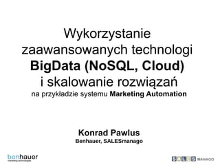 Wykorzystanie
zaawansowanych technologi
BigData (NoSQL, Cloud)
i skalowanie rozwiązań
na przykładzie systemu Marketing Automation
Konrad Pawlus
Benhauer, SALESmanago
 