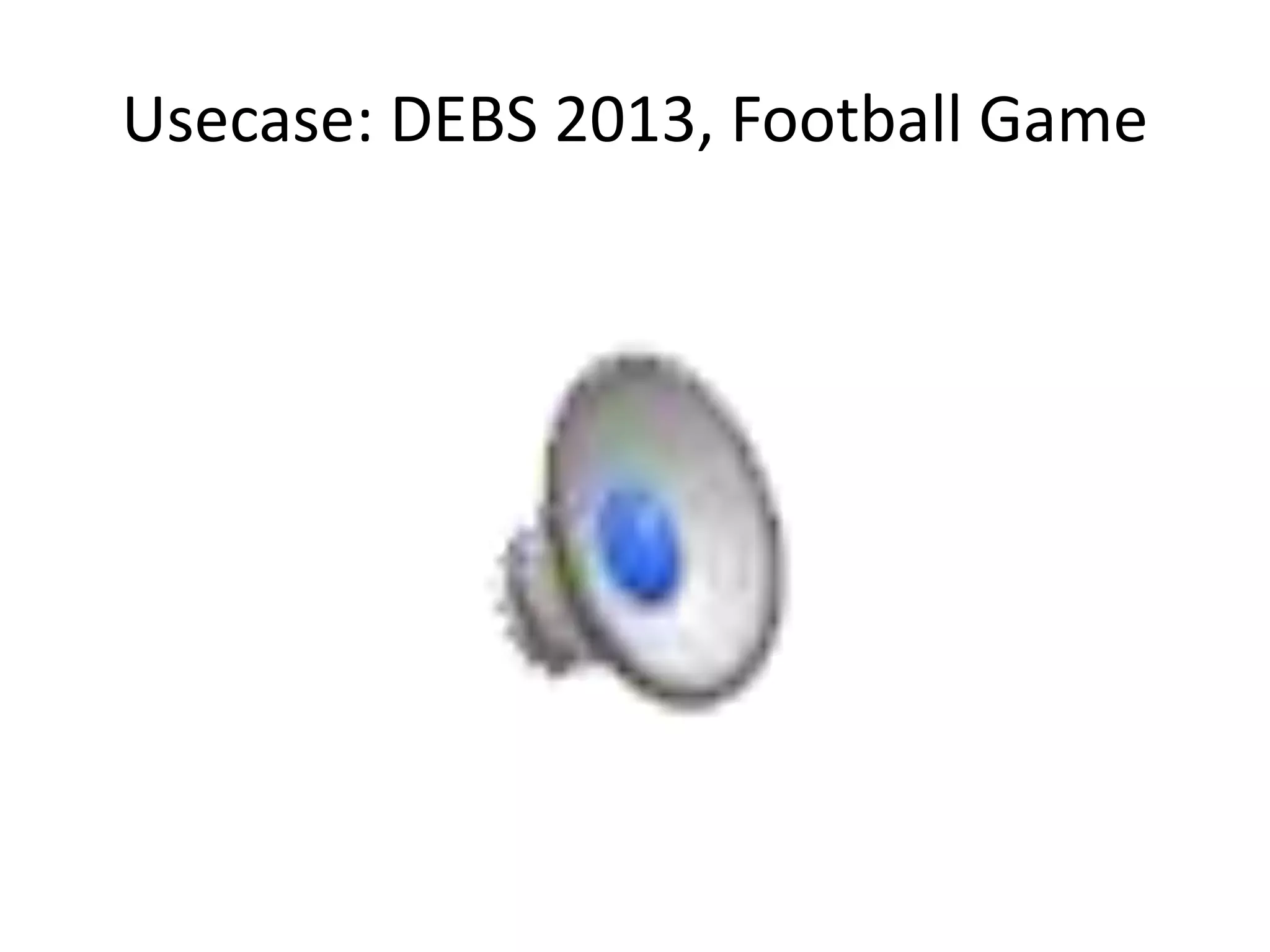 Usecase: DEBS 2013, Football Game
 