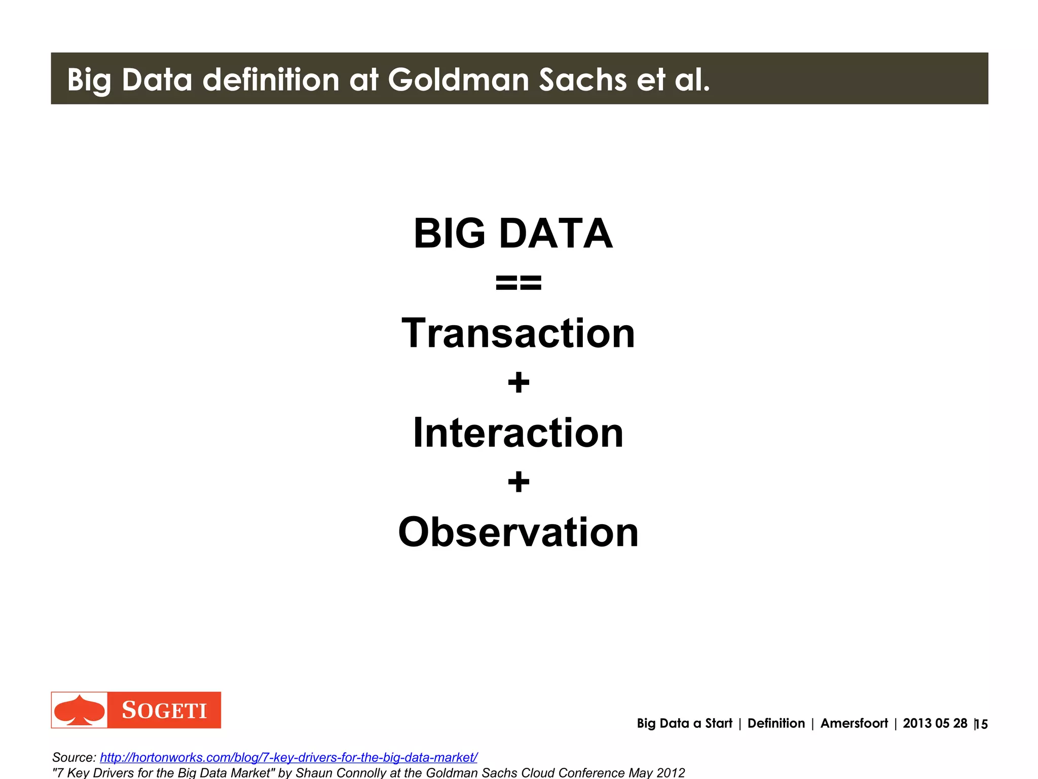 15Big Data a Start | Definition | Amersfoort | 2013 05 28 |
3 V’s that define Big Data (or 4?)
VALUE
Source: http://www.slideshare.net/multiscope/data-pioneers-sander-duivestein-vint-future-of-data slide 9
“The future of data” by Sander Duivestein , June 2012
 