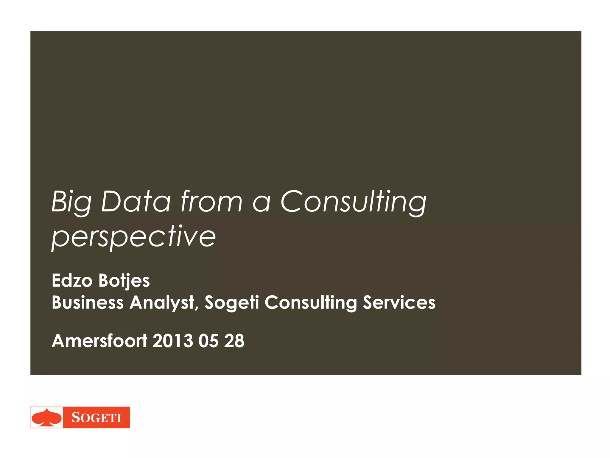 Big Data from a Consulting
perspective
Edzo Botjes
Business Analyst, Sogeti Consulting Services
Amersfoort 2013 05 28
 