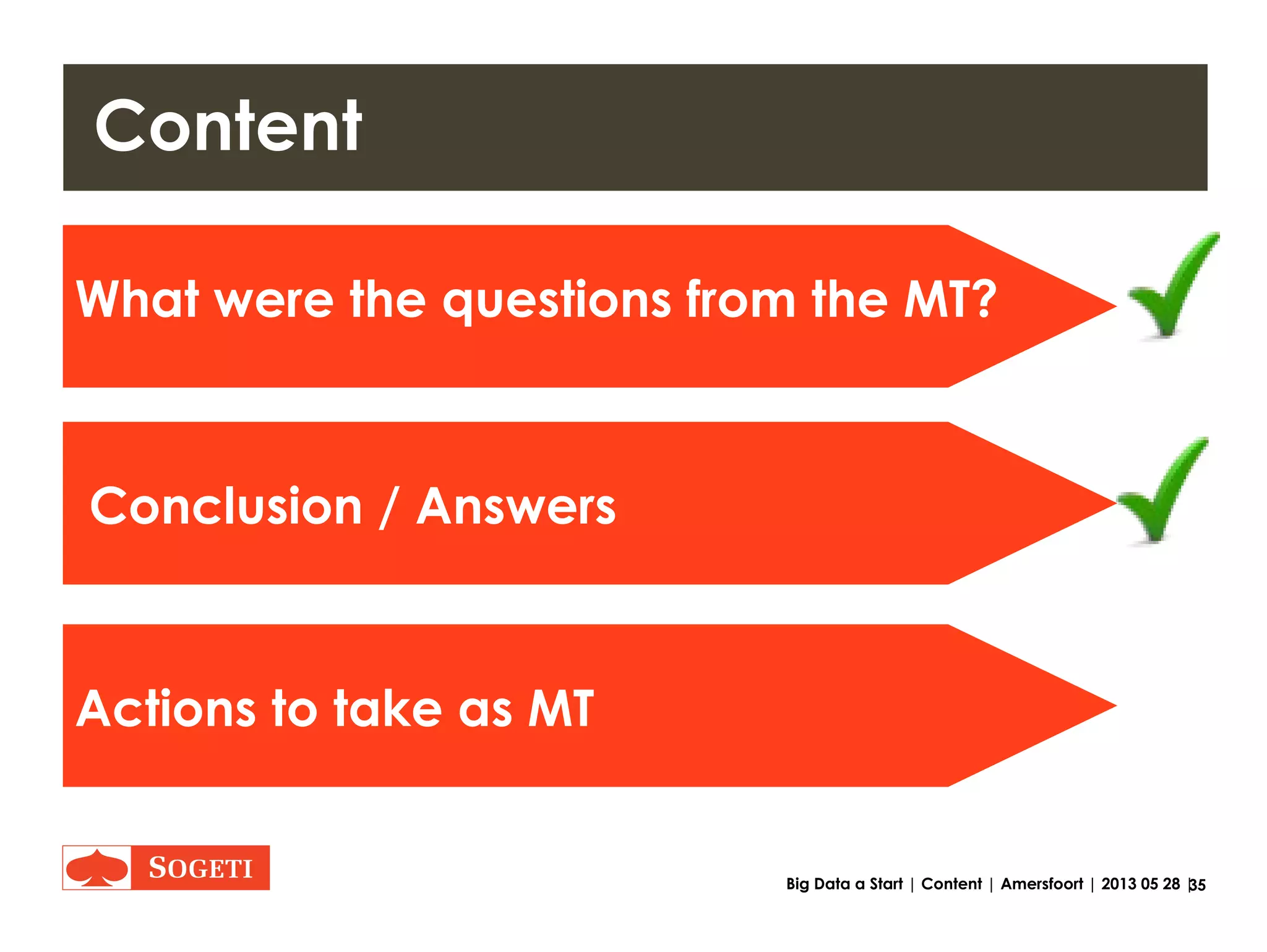 35Big Data a Start | Questions | Amersfoort | 2013 05 28 |
What were the questions
• Question 1
- What is Big Data?
• Question 2
- Big Data in current organization?
• Question 3
- What is the future role of the Information
Management division in the subject
Big Data?
 