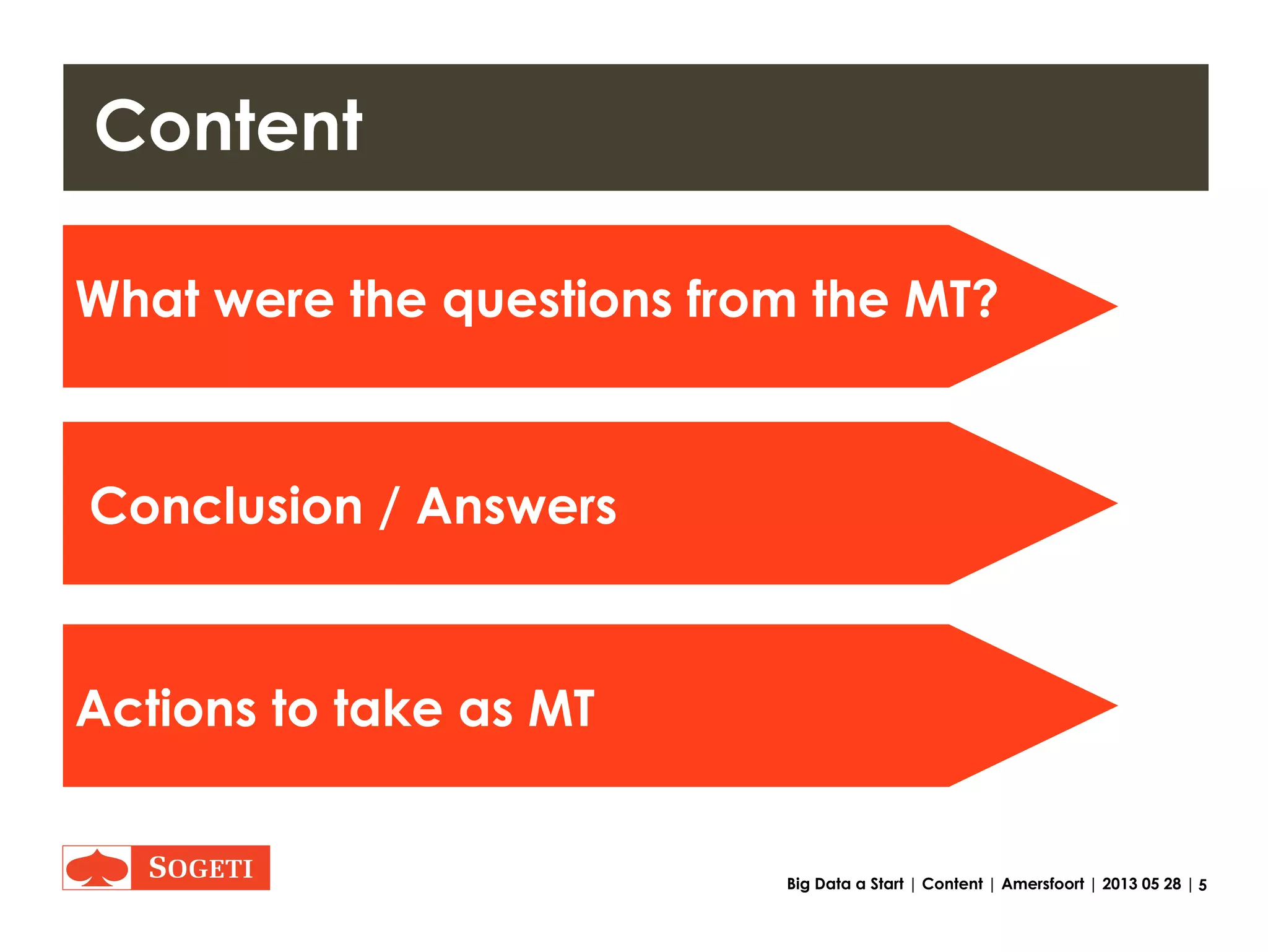 5Big Data a Start | Content | Amersfoort | 2013 05 28 |
What were the questions from
The management team?
Content
Conclusion / Answers
Actions to take as MT
 