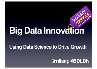 Big Data Innovation
Using Data Science to Drive Growth

                  @nilanp #BDLDN
 