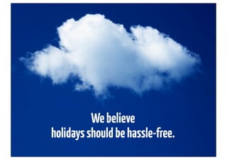 We believe
holidays should be hassle-free.
 