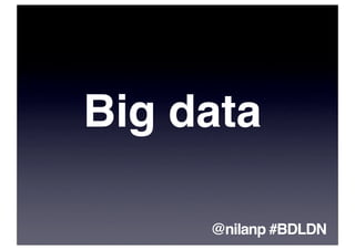 Big data

     @nilanp #BDLDN
 