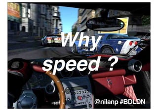 Why
speed ?
    @nilanp #BDLDN
 