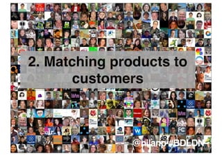 2. Matching products to
      customers



              @nilanp #BDLDN
 