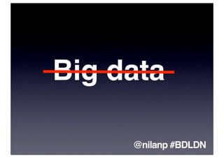 Big data

     @nilanp #BDLDN
 