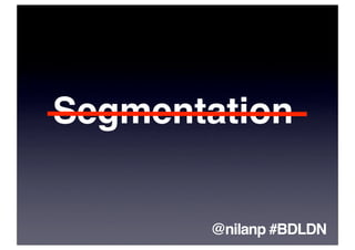 Segmentation


       @nilanp #BDLDN
 