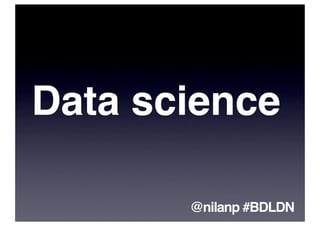 Data science

       @nilanp #BDLDN
 