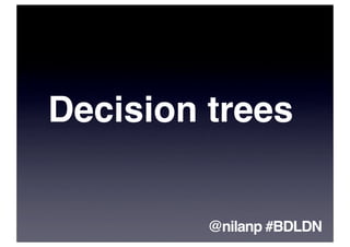 Decision trees


         @nilanp #BDLDN
 