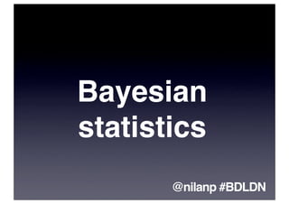 Bayesian
statistics
       @nilanp #BDLDN
 