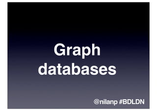 Graph
databases
      @nilanp #BDLDN
 