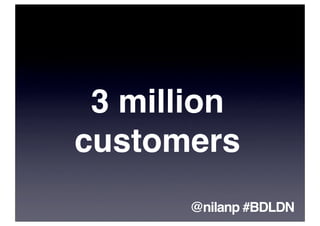 3 million
customers
      @nilanp #BDLDN
 